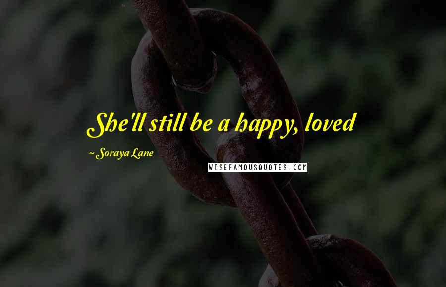 Soraya Lane Quotes: She'll still be a happy, loved