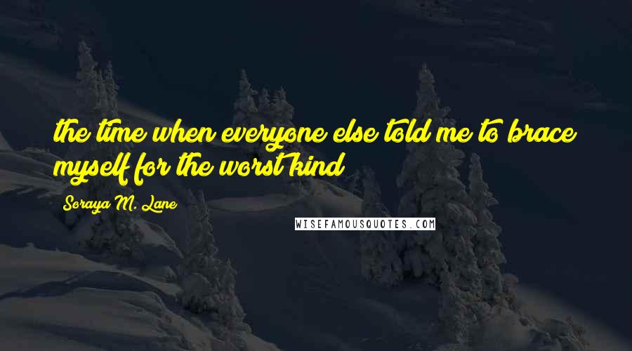 Soraya M. Lane Quotes: the time when everyone else told me to brace myself for the worst kind