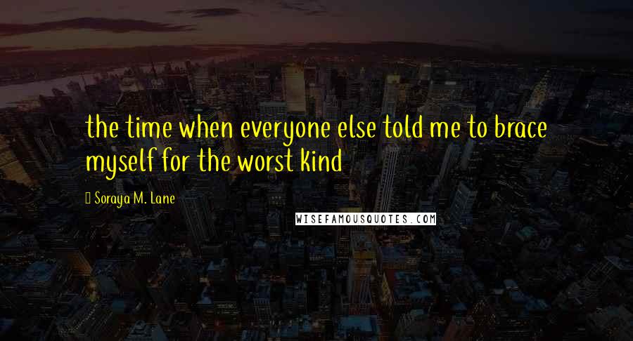 Soraya M. Lane Quotes: the time when everyone else told me to brace myself for the worst kind