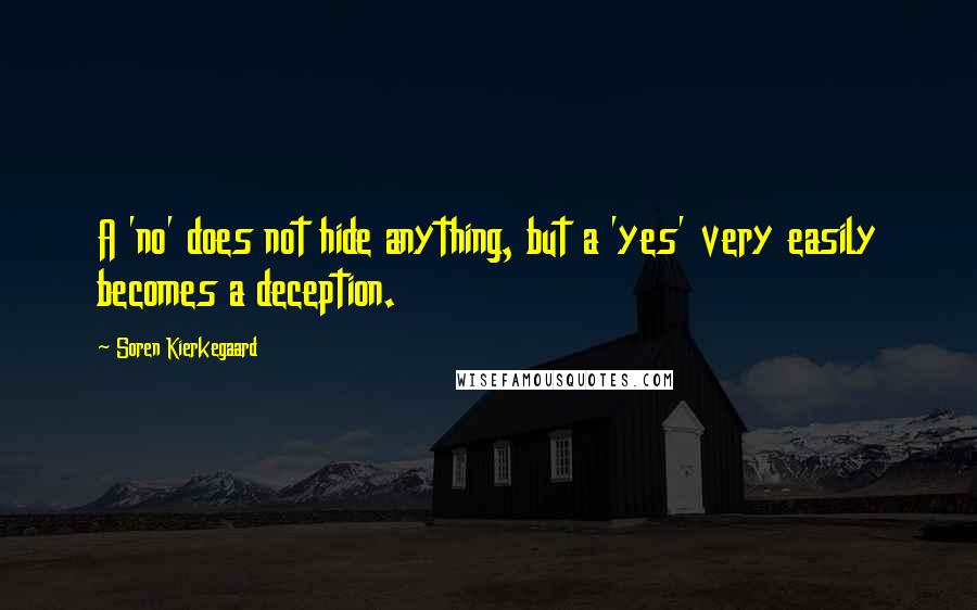 Soren Kierkegaard Quotes: A 'no' does not hide anything, but a 'yes' very easily becomes a deception.