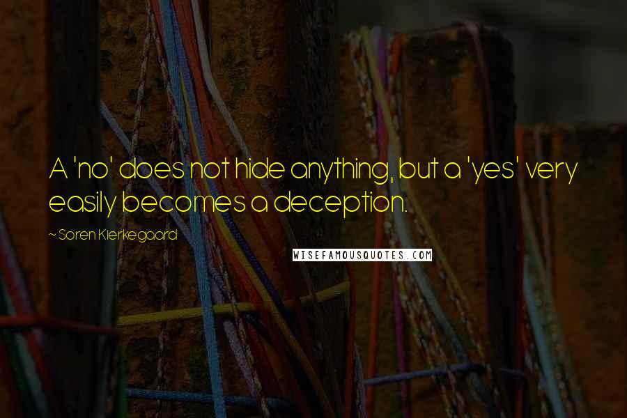 Soren Kierkegaard Quotes: A 'no' does not hide anything, but a 'yes' very easily becomes a deception.