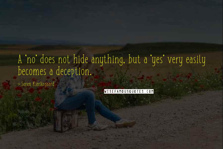 Soren Kierkegaard Quotes: A 'no' does not hide anything, but a 'yes' very easily becomes a deception.
