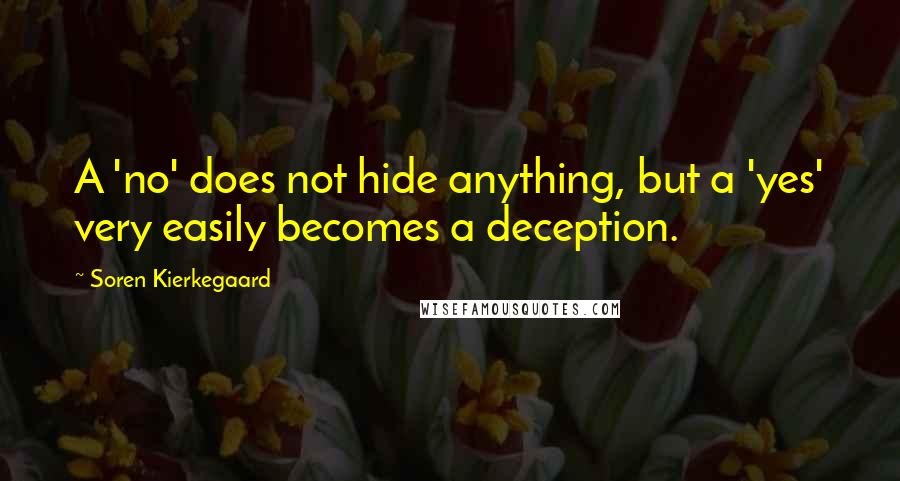 Soren Kierkegaard Quotes: A 'no' does not hide anything, but a 'yes' very easily becomes a deception.