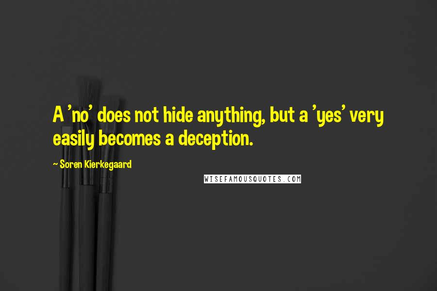 Soren Kierkegaard Quotes: A 'no' does not hide anything, but a 'yes' very easily becomes a deception.