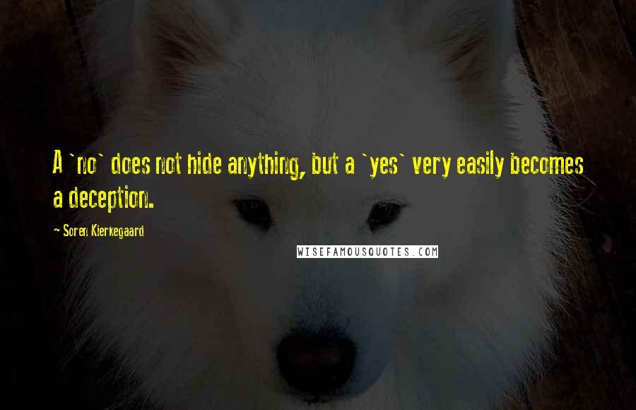 Soren Kierkegaard Quotes: A 'no' does not hide anything, but a 'yes' very easily becomes a deception.