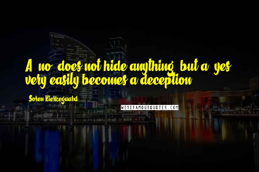 Soren Kierkegaard Quotes: A 'no' does not hide anything, but a 'yes' very easily becomes a deception.