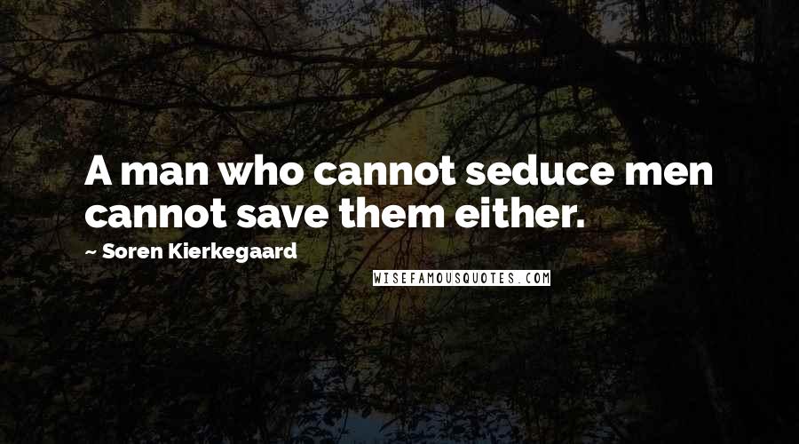 Soren Kierkegaard Quotes: A man who cannot seduce men cannot save them either.