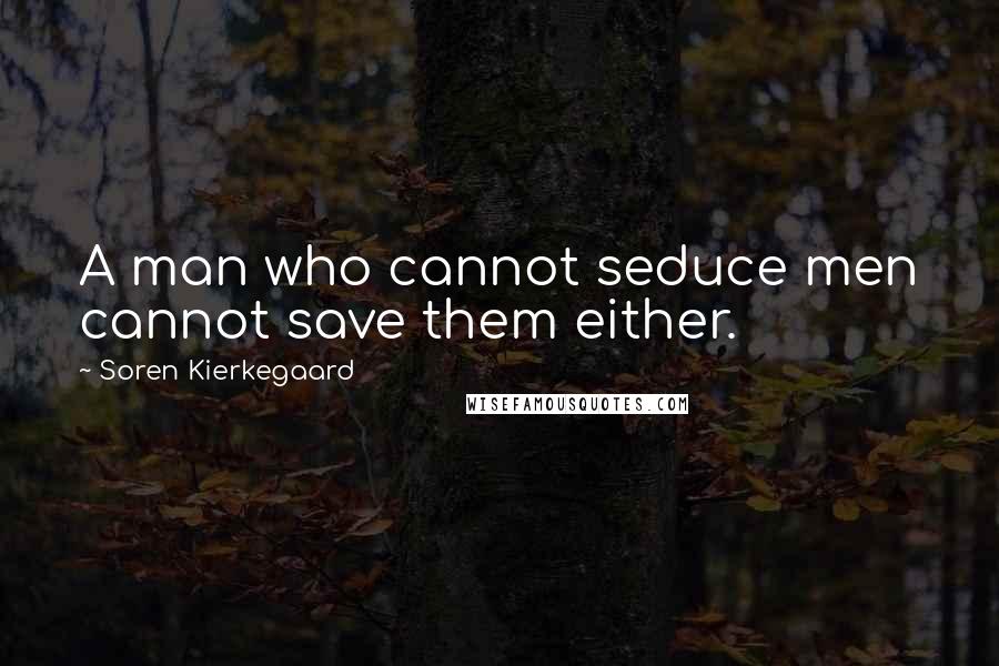 Soren Kierkegaard Quotes: A man who cannot seduce men cannot save them either.