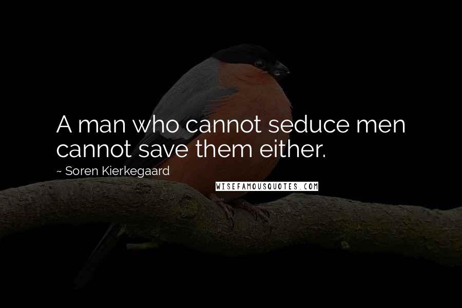 Soren Kierkegaard Quotes: A man who cannot seduce men cannot save them either.