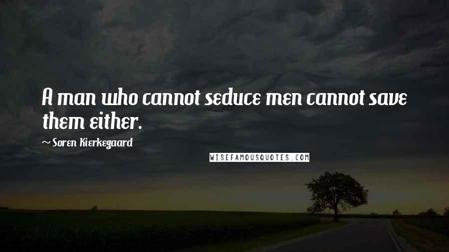 Soren Kierkegaard Quotes: A man who cannot seduce men cannot save them either.