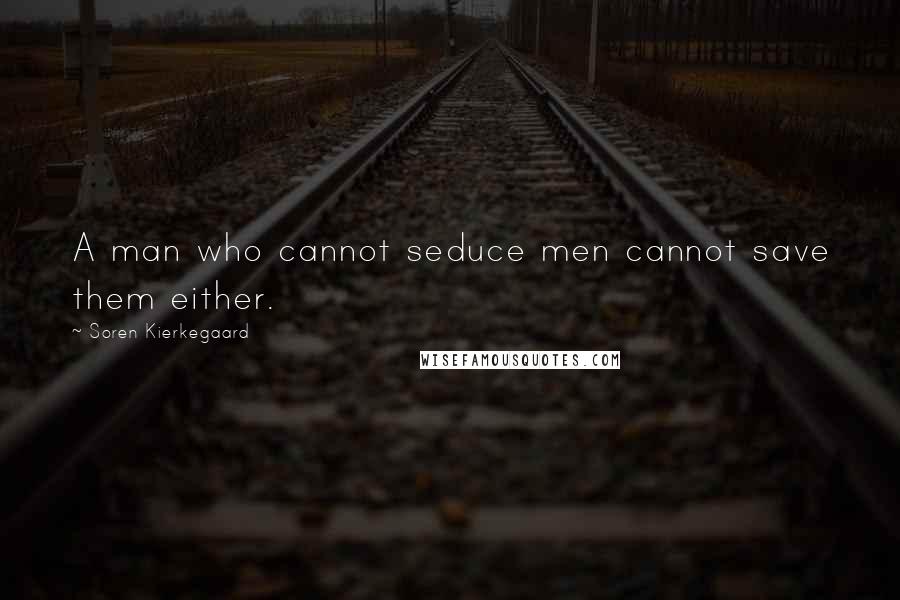 Soren Kierkegaard Quotes: A man who cannot seduce men cannot save them either.