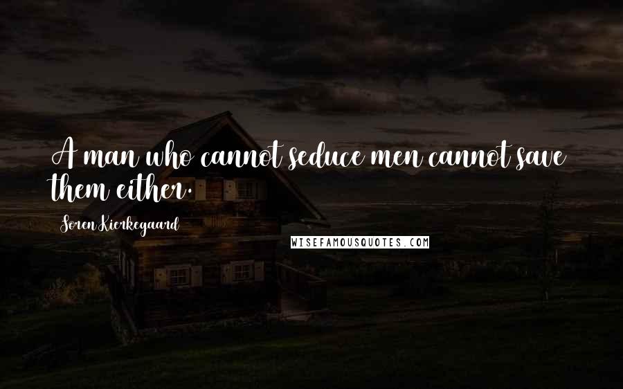 Soren Kierkegaard Quotes: A man who cannot seduce men cannot save them either.