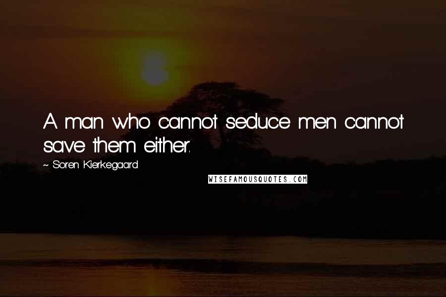 Soren Kierkegaard Quotes: A man who cannot seduce men cannot save them either.