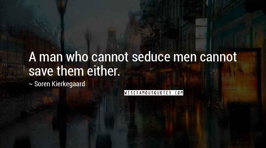 Soren Kierkegaard Quotes: A man who cannot seduce men cannot save them either.