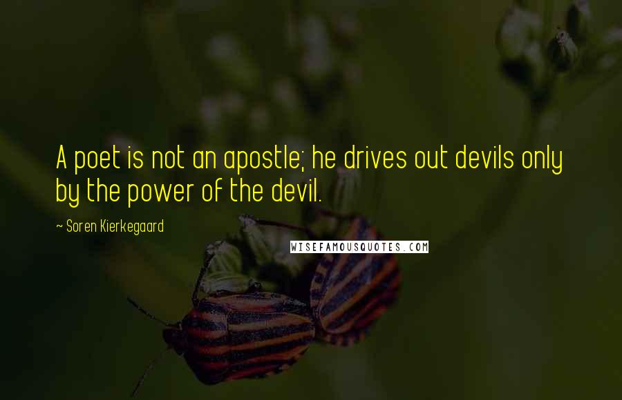 Soren Kierkegaard Quotes: A poet is not an apostle; he drives out devils only by the power of the devil.