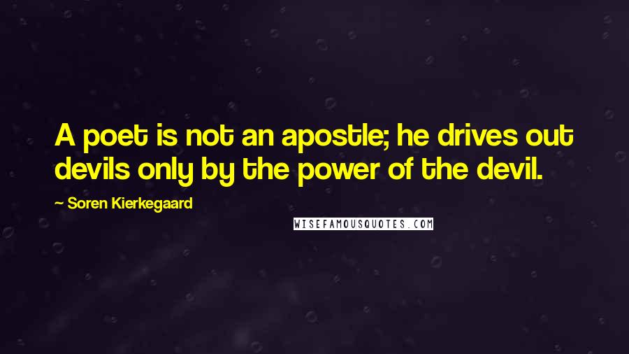 Soren Kierkegaard Quotes: A poet is not an apostle; he drives out devils only by the power of the devil.