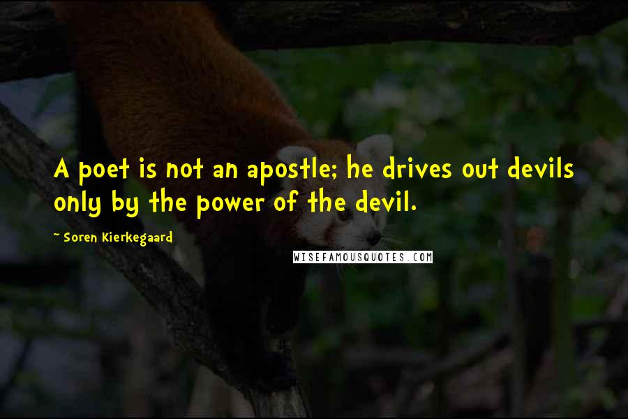 Soren Kierkegaard Quotes: A poet is not an apostle; he drives out devils only by the power of the devil.