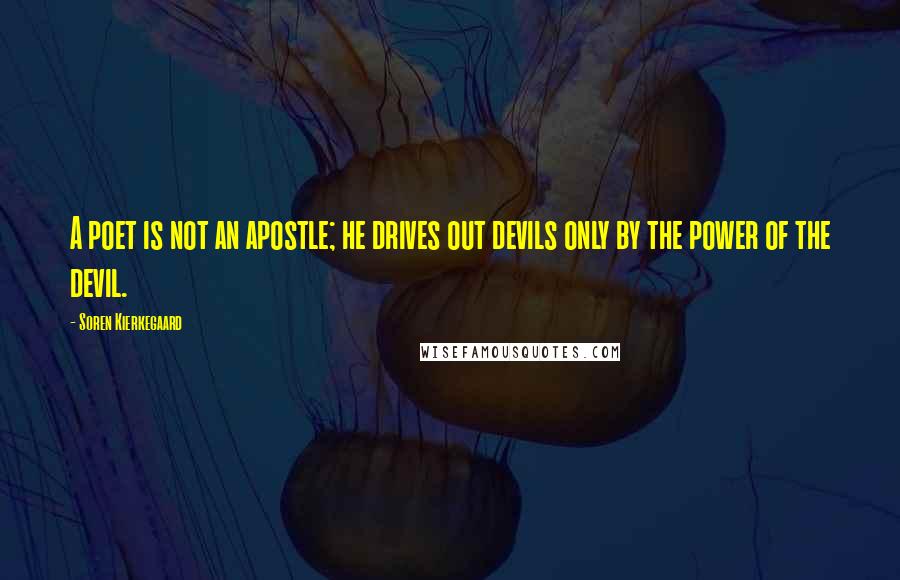 Soren Kierkegaard Quotes: A poet is not an apostle; he drives out devils only by the power of the devil.