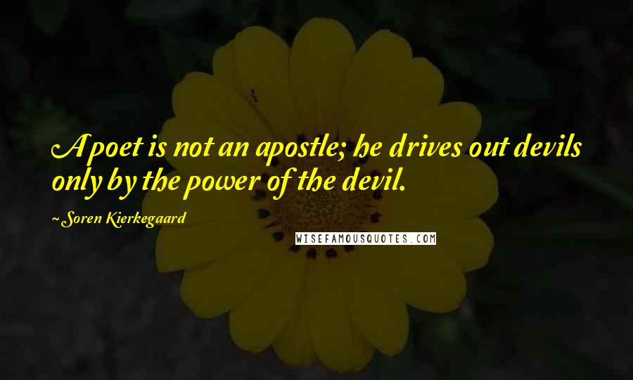 Soren Kierkegaard Quotes: A poet is not an apostle; he drives out devils only by the power of the devil.