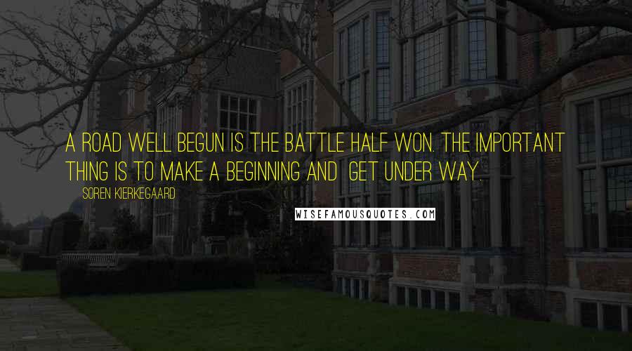 Soren Kierkegaard Quotes: A road well begun is the battle half won. The important thing is to make a beginning and get under way.