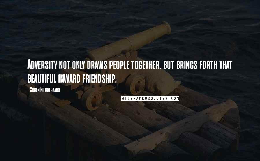 Soren Kierkegaard Quotes: Adversity not only draws people together, but brings forth that beautiful inward friendship.
