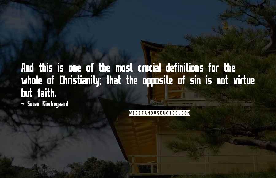 Soren Kierkegaard Quotes: And this is one of the most crucial definitions for the whole of Christianity; that the opposite of sin is not virtue but faith.