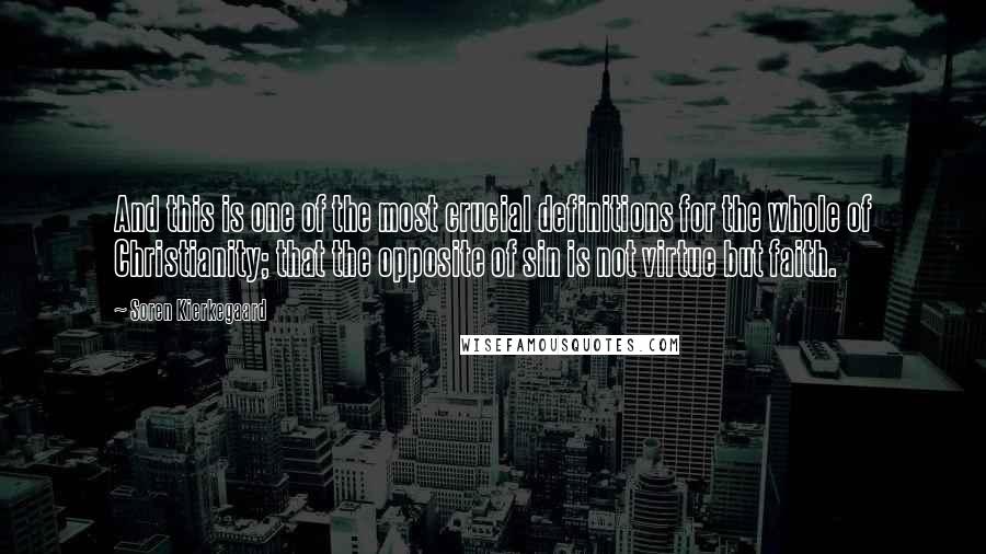 Soren Kierkegaard Quotes: And this is one of the most crucial definitions for the whole of Christianity; that the opposite of sin is not virtue but faith.