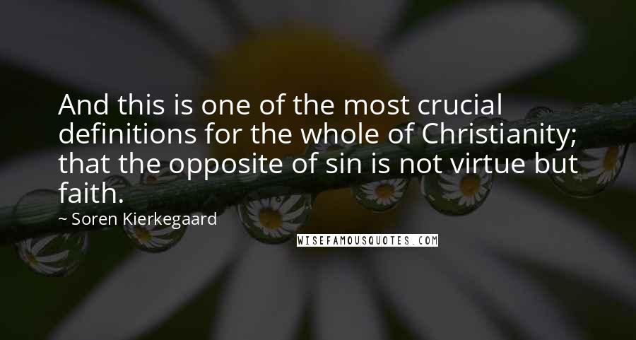 Soren Kierkegaard Quotes: And this is one of the most crucial definitions for the whole of Christianity; that the opposite of sin is not virtue but faith.