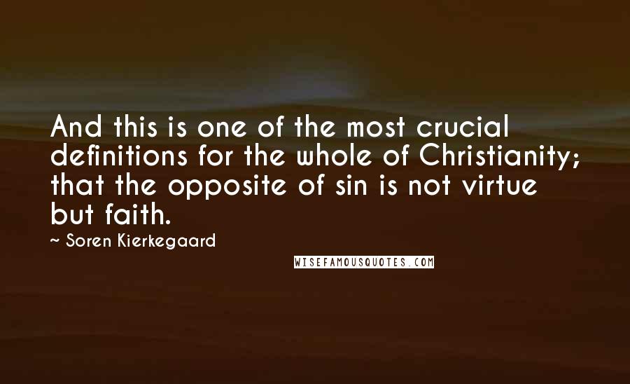 Soren Kierkegaard Quotes: And this is one of the most crucial definitions for the whole of Christianity; that the opposite of sin is not virtue but faith.