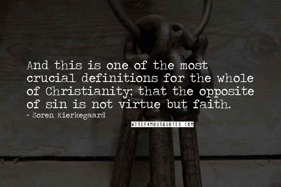 Soren Kierkegaard Quotes: And this is one of the most crucial definitions for the whole of Christianity; that the opposite of sin is not virtue but faith.