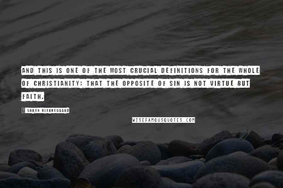 Soren Kierkegaard Quotes: And this is one of the most crucial definitions for the whole of Christianity; that the opposite of sin is not virtue but faith.