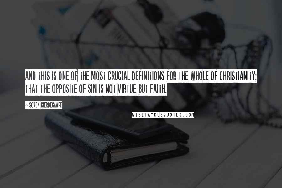 Soren Kierkegaard Quotes: And this is one of the most crucial definitions for the whole of Christianity; that the opposite of sin is not virtue but faith.