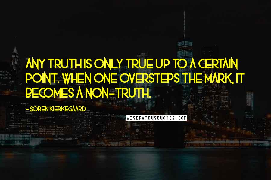 Soren Kierkegaard Quotes: Any truth is only true up to a certain point. When one oversteps the mark, it becomes a non-truth.