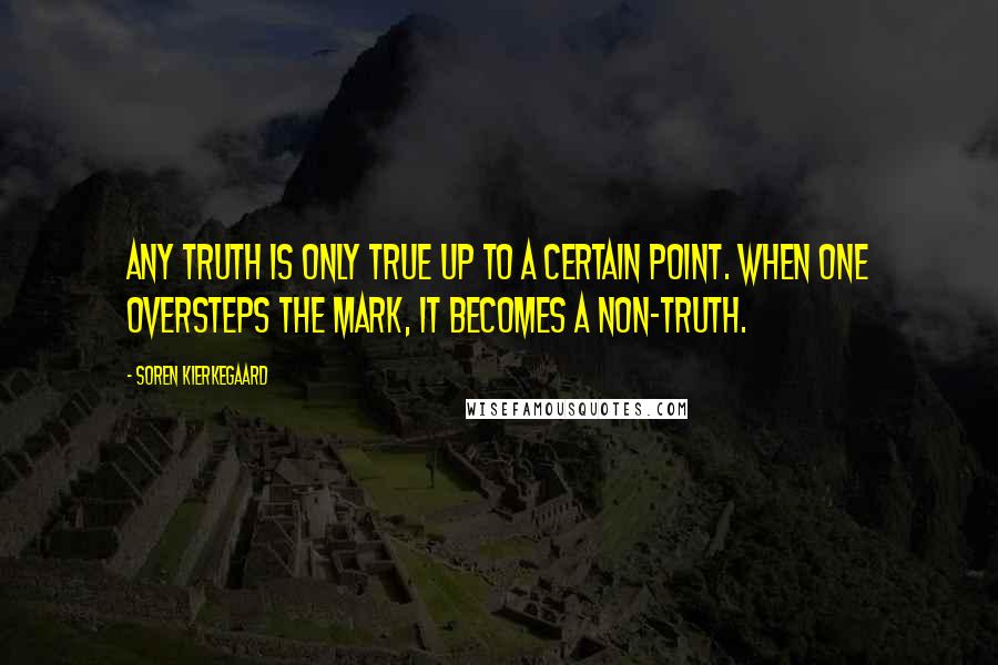 Soren Kierkegaard Quotes: Any truth is only true up to a certain point. When one oversteps the mark, it becomes a non-truth.