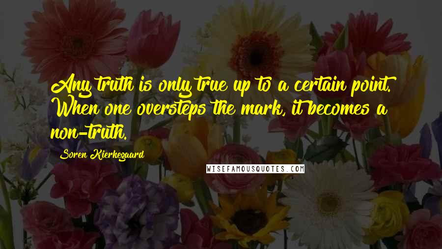 Soren Kierkegaard Quotes: Any truth is only true up to a certain point. When one oversteps the mark, it becomes a non-truth.