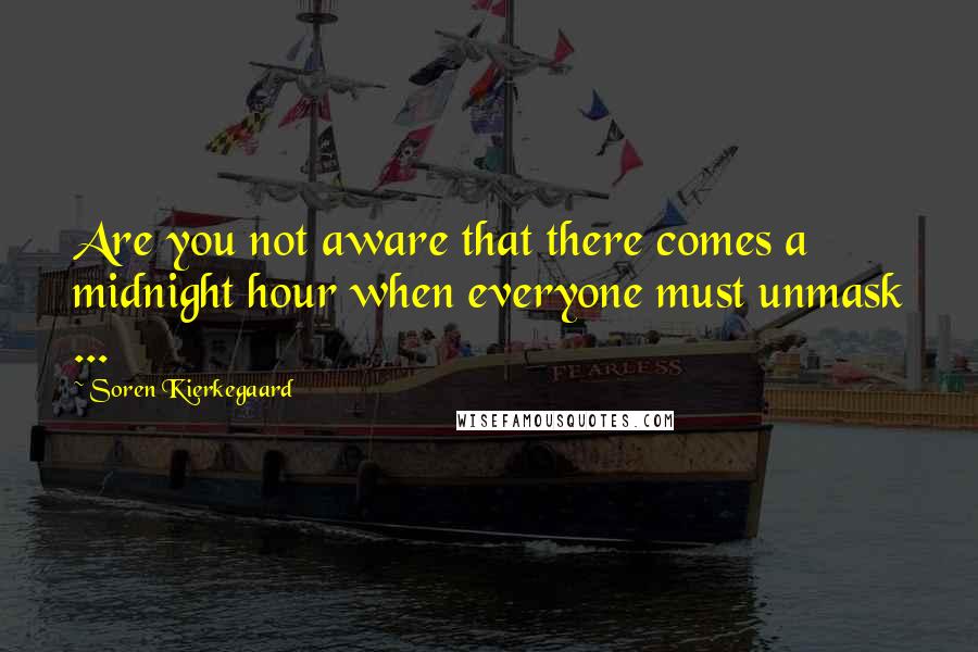 Soren Kierkegaard Quotes: Are you not aware that there comes a midnight hour when everyone must unmask ...