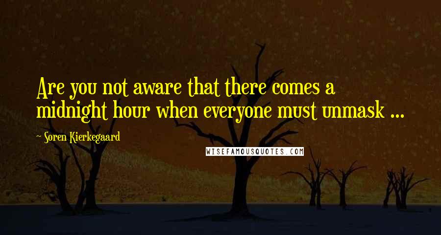 Soren Kierkegaard Quotes: Are you not aware that there comes a midnight hour when everyone must unmask ...