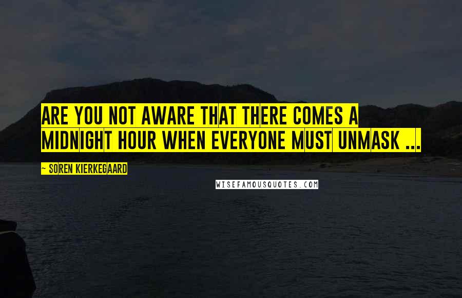 Soren Kierkegaard Quotes: Are you not aware that there comes a midnight hour when everyone must unmask ...