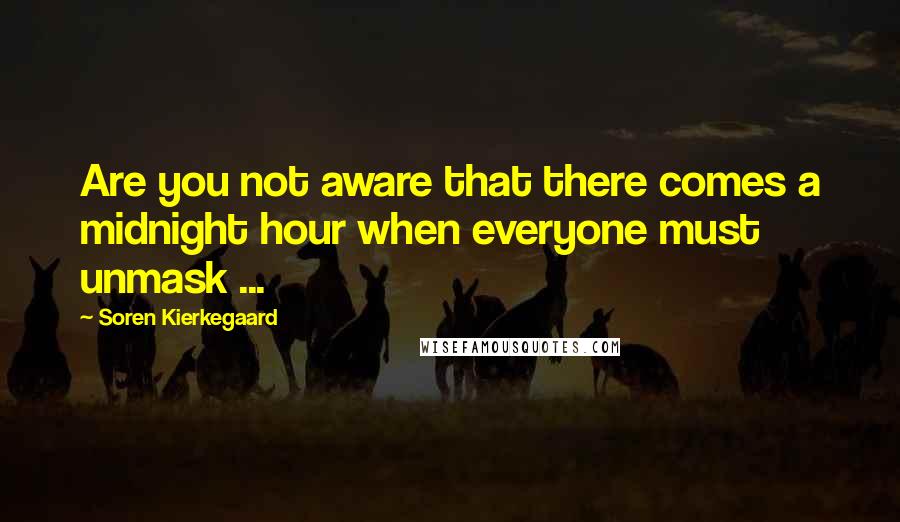 Soren Kierkegaard Quotes: Are you not aware that there comes a midnight hour when everyone must unmask ...