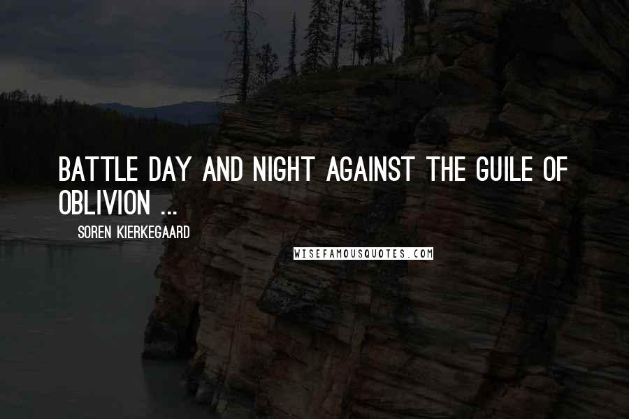 Soren Kierkegaard Quotes: Battle day and night against the guile of oblivion ...