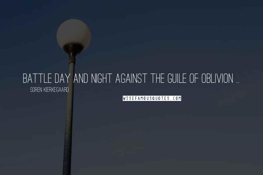 Soren Kierkegaard Quotes: Battle day and night against the guile of oblivion ...