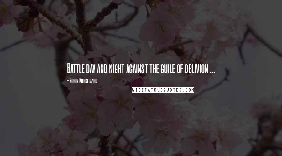 Soren Kierkegaard Quotes: Battle day and night against the guile of oblivion ...