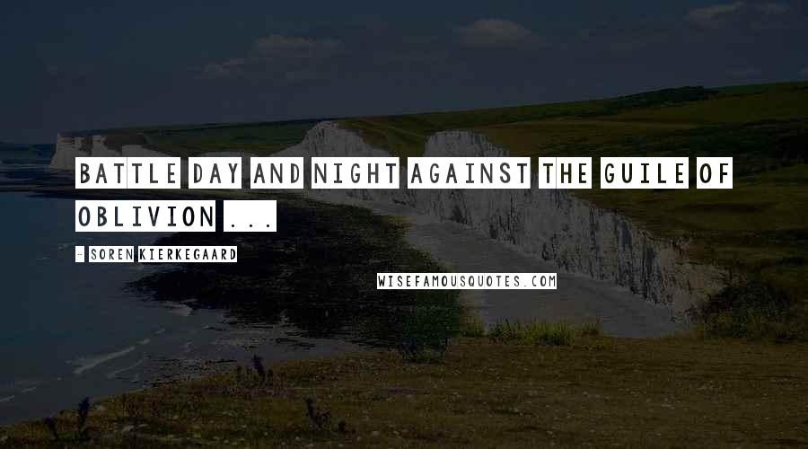 Soren Kierkegaard Quotes: Battle day and night against the guile of oblivion ...