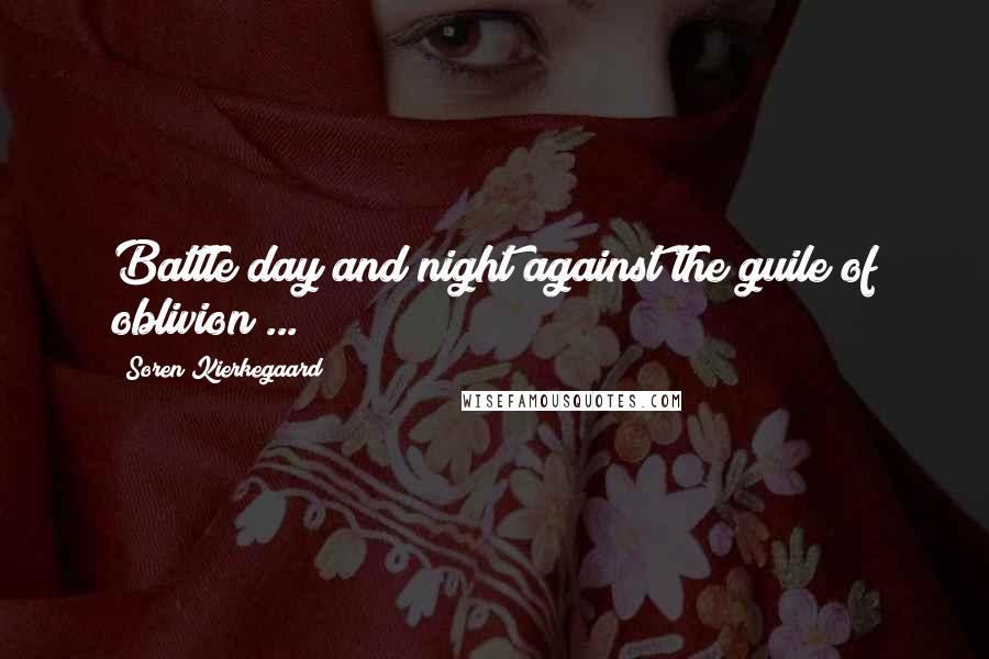 Soren Kierkegaard Quotes: Battle day and night against the guile of oblivion ...