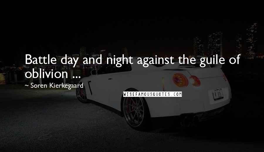 Soren Kierkegaard Quotes: Battle day and night against the guile of oblivion ...