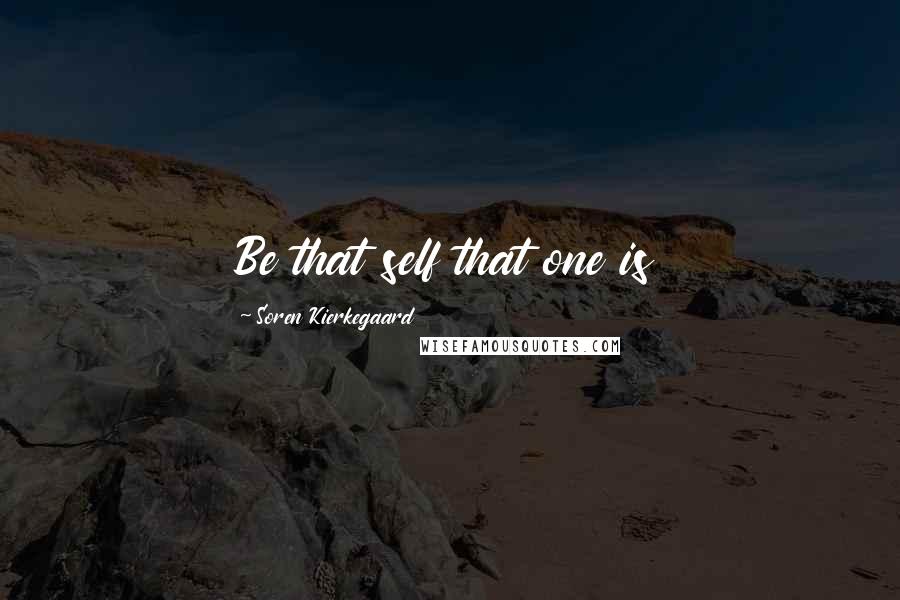 Soren Kierkegaard Quotes: Be that self that one is