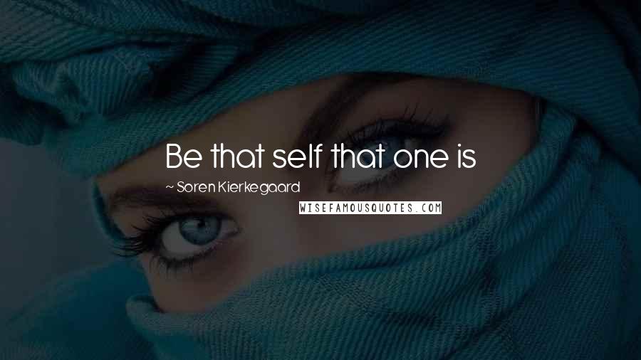 Soren Kierkegaard Quotes: Be that self that one is