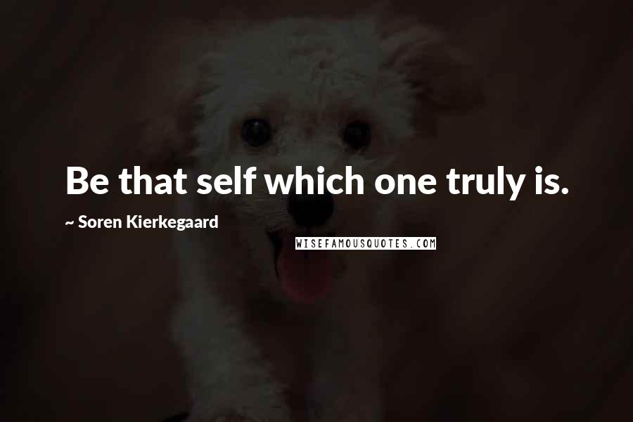 Soren Kierkegaard Quotes: Be that self which one truly is.