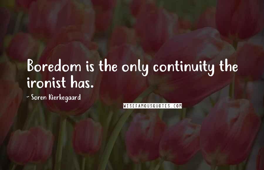 Soren Kierkegaard Quotes: Boredom is the only continuity the ironist has.