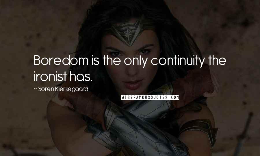 Soren Kierkegaard Quotes: Boredom is the only continuity the ironist has.